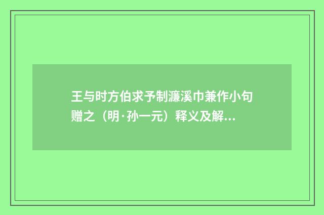 王与时方伯求予制濂溪巾兼作小句赠之（明·孙一元）释义及解释
