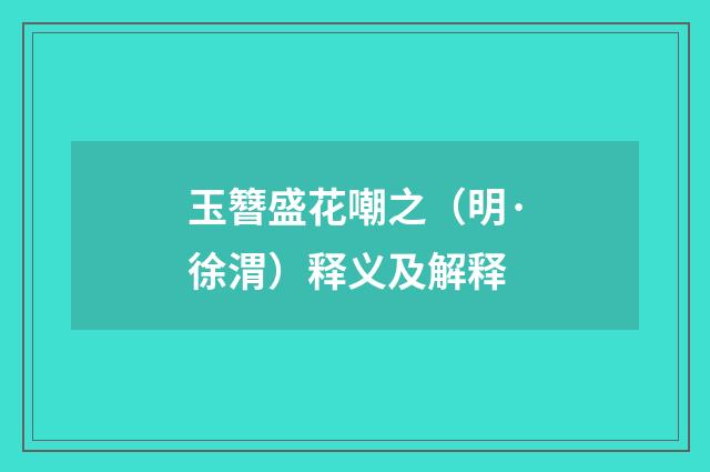 玉簪盛花嘲之（明·徐渭）释义及解释