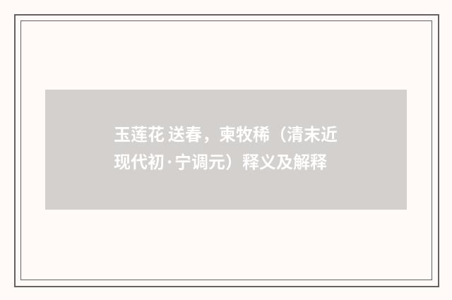 玉莲花 送春，柬牧稀（清末近现代初·宁调元）释义及解释