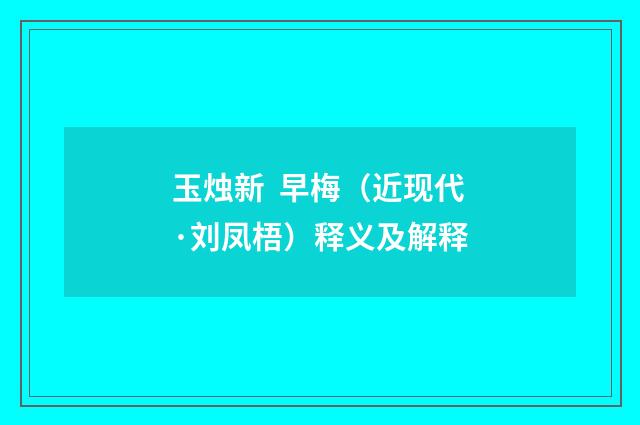 玉烛新  早梅（近现代·刘凤梧）释义及解释
