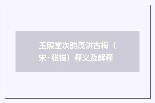 玉照堂次韵茂洪古梅（宋·张镃）释义及解释