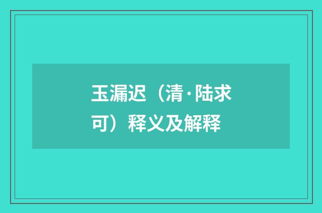 玉漏迟（清·陆求可）释义及解释