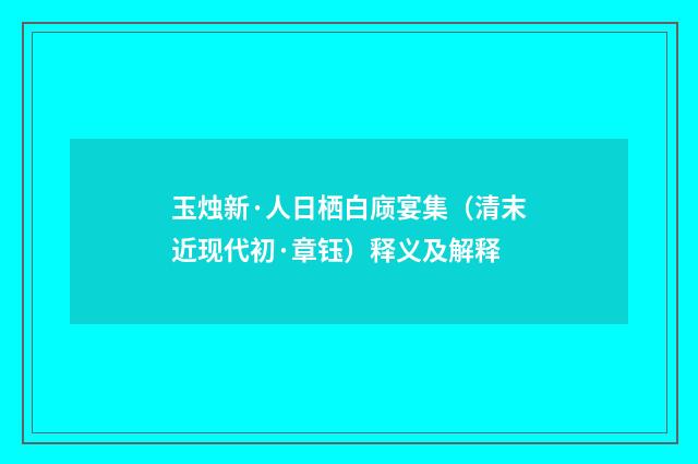 玉烛新·人日栖白庼宴集（清末近现代初·章钰）释义及解释