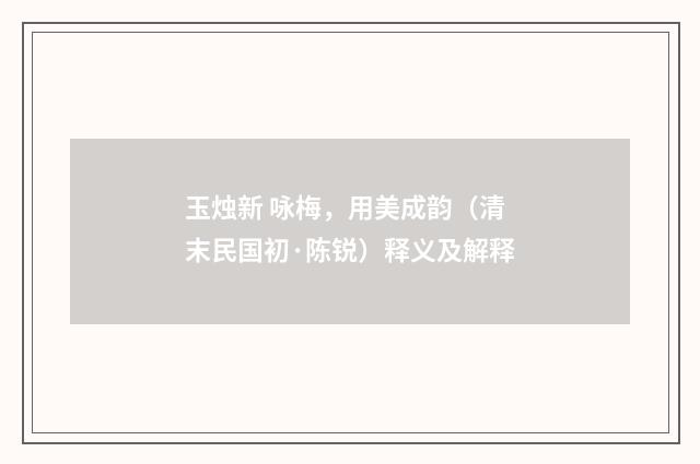 玉烛新 咏梅，用美成韵（清末民国初·陈锐）释义及解释