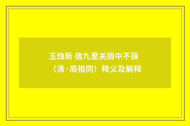 玉烛新 宿九里关雨中不寐（清·周祖同）释义及解释