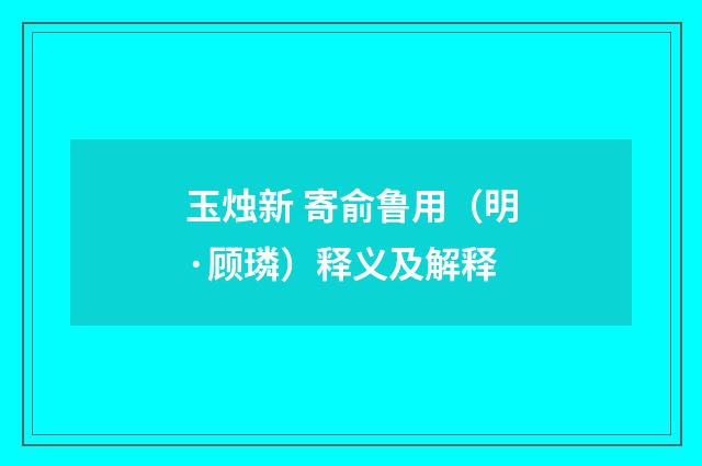 玉烛新 寄俞鲁用（明·顾璘）释义及解释