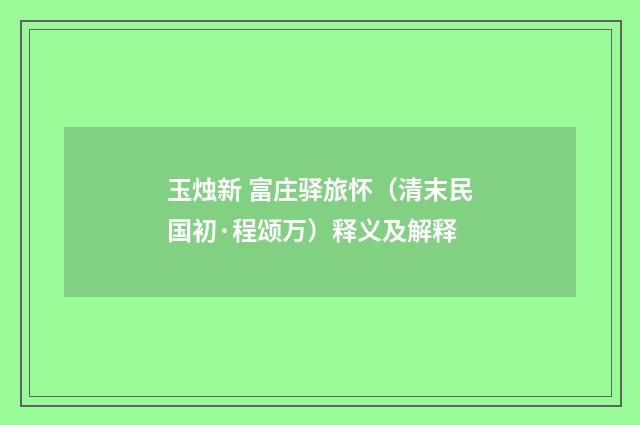 玉烛新 富庄驿旅怀（清末民国初·程颂万）释义及解释