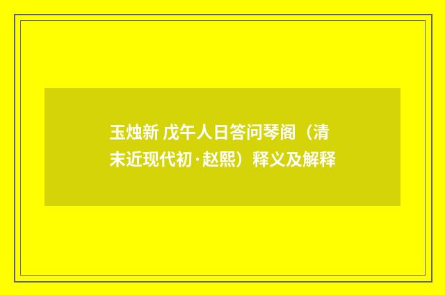 玉烛新 戊午人日答问琴阁（清末近现代初·赵熙）释义及解释