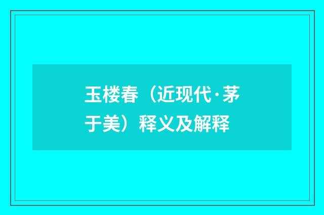 玉楼春（近现代·茅于美）释义及解释