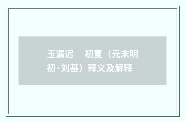 玉漏迟　 初夏（元末明初·刘基）释义及解释