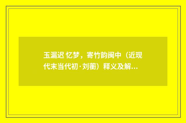 玉漏迟 忆梦，寄竹韵闽中（近现代末当代初·刘蘅）释义及解释