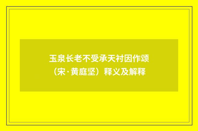 玉泉长老不受承天衬因作颂（宋·黄庭坚）释义及解释