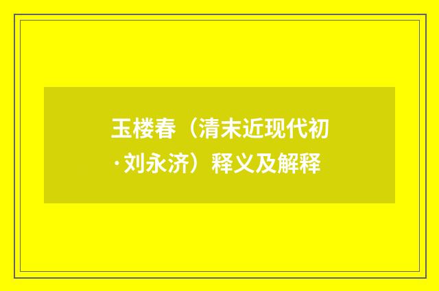 玉楼春（清末近现代初·刘永济）释义及解释