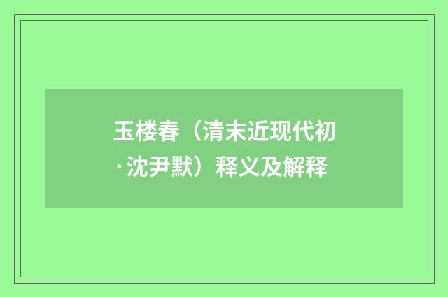 玉楼春（清末近现代初·沈尹默）释义及解释