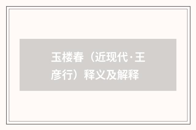 玉楼春（近现代·王彦行）释义及解释