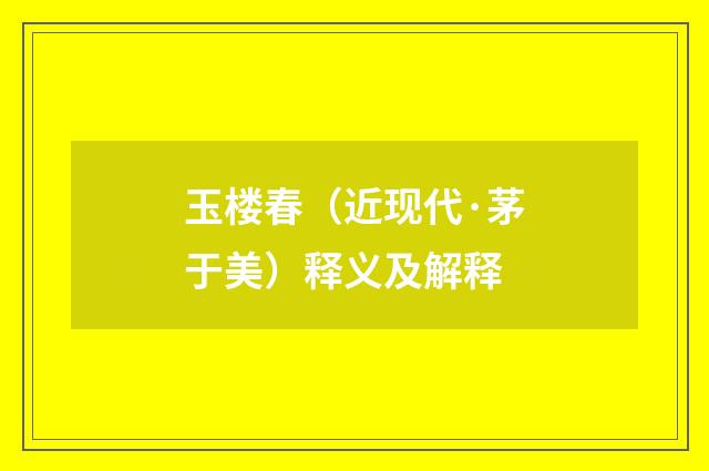 玉楼春（近现代·茅于美）释义及解释