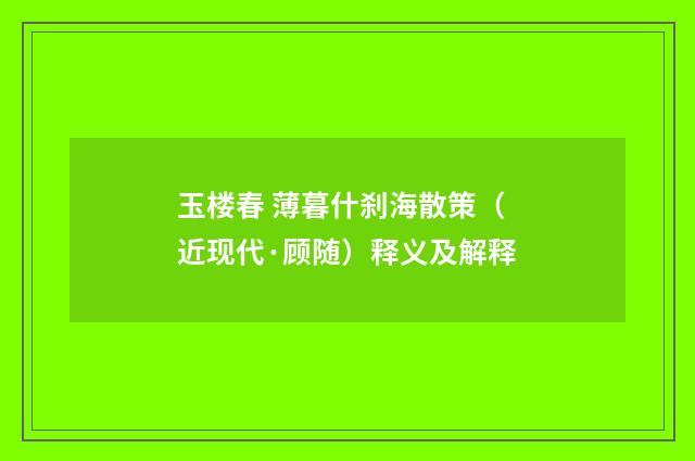 玉楼春 薄暮什刹海散策（近现代·顾随）释义及解释