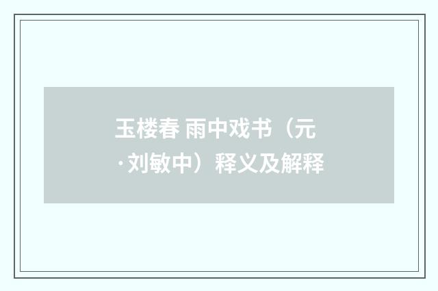 玉楼春 雨中戏书（元·刘敏中）释义及解释
