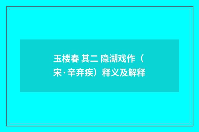 玉楼春 其二 隐湖戏作（宋·辛弃疾）释义及解释