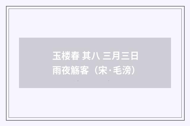 玉楼春 其八 三月三日雨夜觞客（宋·毛滂）
