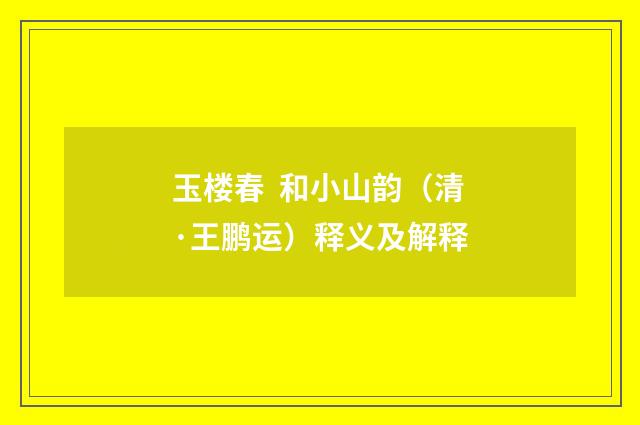 玉楼春  和小山韵（清·王鹏运）释义及解释