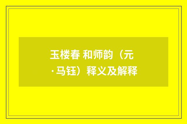 玉楼春 和师韵（元·马钰）释义及解释