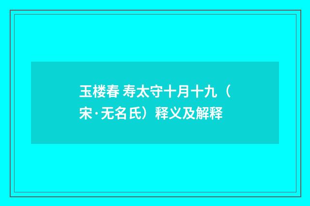 玉楼春 寿太守十月十九（宋·无名氏）释义及解释