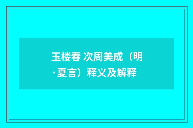 玉楼春 次周美成（明·夏言）释义及解释