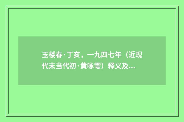 玉楼春·丁亥，一九四七年（近现代末当代初·黄咏雩）释义及解释