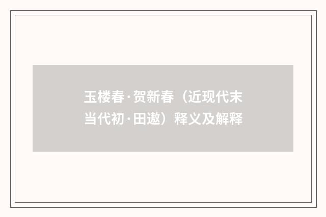 玉楼春·贺新春（近现代末当代初·田遨）释义及解释