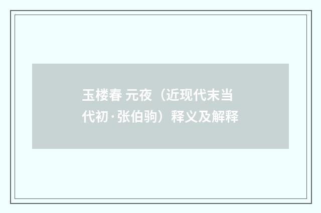 玉楼春 元夜(近现代末当代初·张伯驹)释义及解释