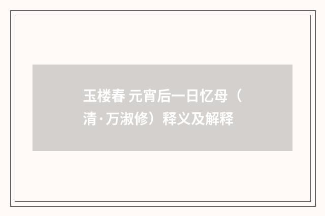玉楼春 元宵后一日忆母(清·万淑修)释义及解释