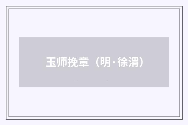 玉师挽章（明·徐渭）