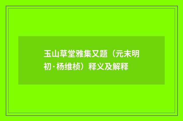 玉山草堂雅集又题（元末明初·杨维桢）释义及解释