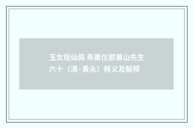 玉女摇仙佩 寿巢仪部兼山先生六十（清·黄永）释义及解释