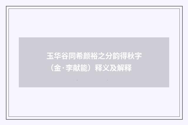 玉华谷同希颜裕之分韵得秋字（金·李献能）释义及解释