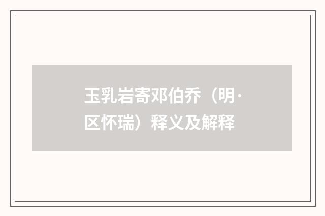 玉乳岩寄邓伯乔（明·区怀瑞）释义及解释