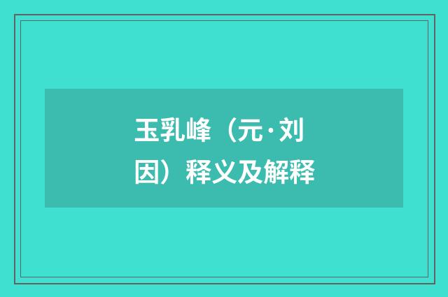 玉乳峰（元·刘因）释义及解释