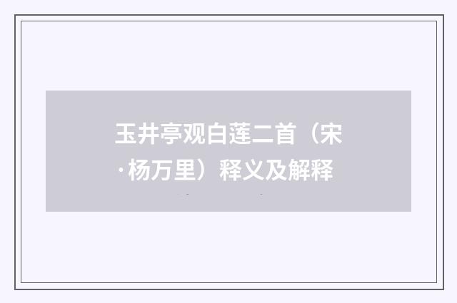 玉井亭观白莲二首（宋·杨万里）释义及解释