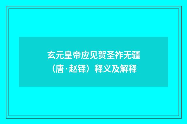 玄元皇帝应见贺圣祚无疆（唐·赵铎）释义及解释