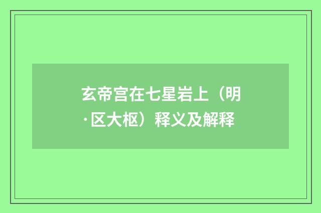 玄帝宫在七星岩上（明·区大枢）释义及解释
