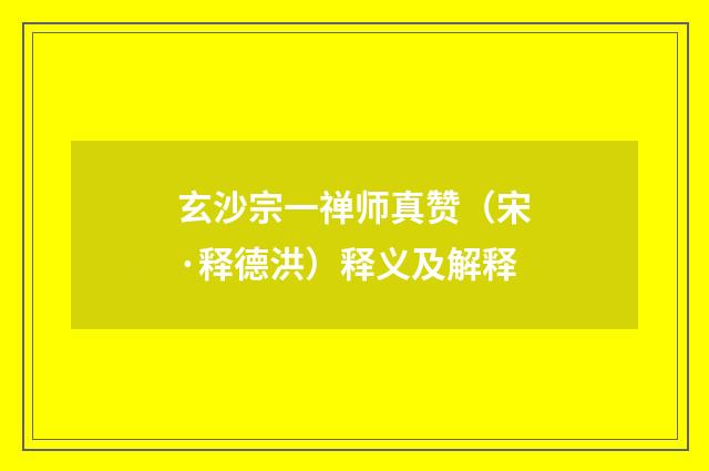 玄沙宗一禅师真赞（宋·释德洪）释义及解释