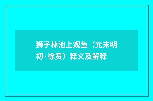 狮子林池上观鱼（元末明初·徐贲）释义及解释