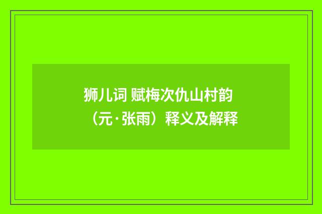 狮儿词 赋梅次仇山村韵（元·张雨）释义及解释