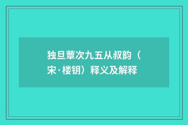独旦蕈次九五从叔韵（宋·楼钥）释义及解释