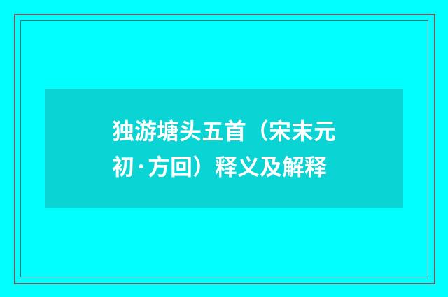 独游塘头五首（宋末元初·方回）释义及解释