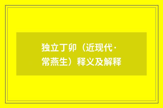 独立丁卯（近现代·常燕生）释义及解释