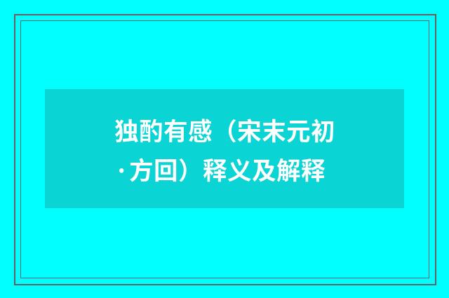 独酌有感（宋末元初·方回）释义及解释