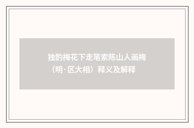 独酌梅花下走笔索陈山人画梅（明·区大相）释义及解释