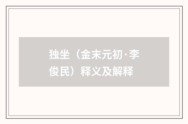 独坐（金末元初·李俊民）释义及解释